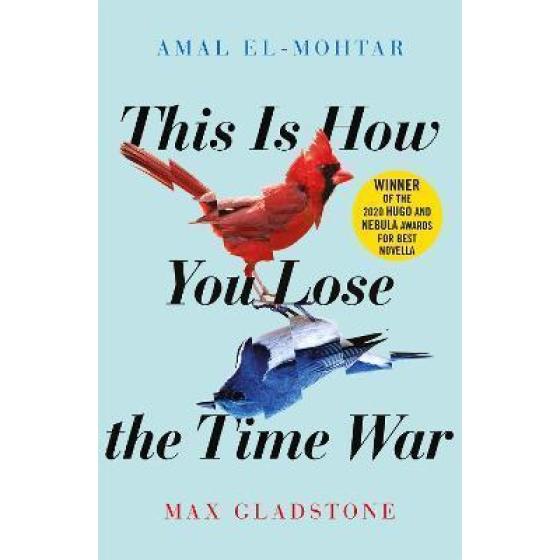 THIS IS HOW YOU LOSE THE TIME WAR : AN EPIC TIME-TRAVELLING LOVE STORY, WINNER OF THE HUGO AND NEBULA AWARDS FOR BEST NOVELLA