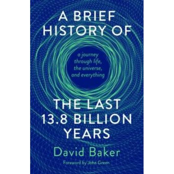 A BRIEF HISTORY OF THE LAST 13.8 BILLION YEARS : A JOURNEY THROUGH LIFE, THE UNIVERSE, AND EVERYTHING